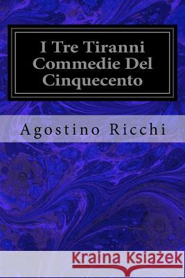 I Tre Tiranni Commedie Del Cinquecento Ricchi, Agostino 9781979368865