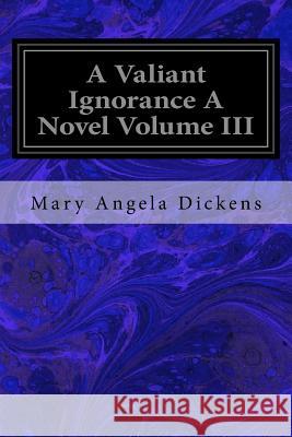 A Valiant Ignorance A Novel Volume III Dickens, Mary Angela 9781979368926 Createspace Independent Publishing Platform