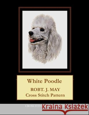 White Poodle: Robt. J. May Cross Stitch Pattern Cross Stitch Collectibles Kathleen George 9781979373029 Createspace Independent Publishing Platform