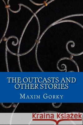 The Outcasts: And Other Stories Maxim Gorky 9781979379250 Createspace Independent Publishing Platform