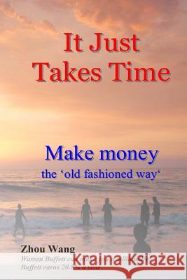 It Just Takes Time: Make money the 'old fashioned way' Wang, Zhou 9781979380942