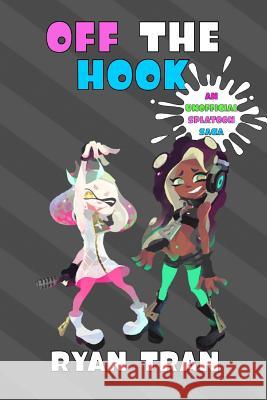 Off the Hook: An Unofficial Splatoon Saga Ryan Tran 9781979390033 Createspace Independent Publishing Platform