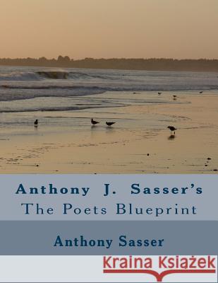 Anthony j Sasser's: the poets Blueprint Anthony J. Sasser 9781979391306 Createspace Independent Publishing Platform