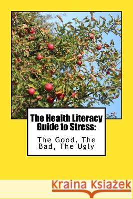 The Health Literacy Guide to Stress: The Good, The Bad, The Ugly Laing, Karen 9781979403849