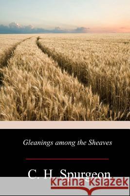 Gleanings Among The Sheaves Spurgeon, Charles Haddon 9781979404068 Createspace Independent Publishing Platform