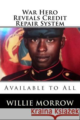 War Hero Reveals Credit Repair System: Available to All Willie Morrow 9781979404723 Createspace Independent Publishing Platform