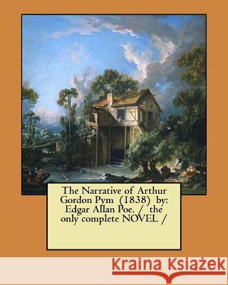 The Narrative of Arthur Gordon Pym (1838) by: Edgar Allan Poe. / the only complete NOVEL / Poe, Edgar Allan 9781979407304