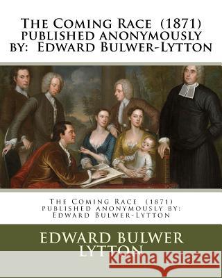 The Coming Race (1871) published anonymously by: Edward Bulwer-Lytton Lytton, Edward Bulwer 9781979410199 Createspace Independent Publishing Platform