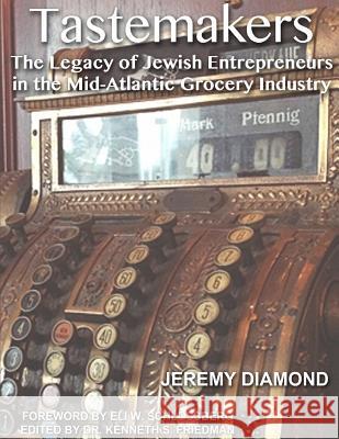 Tastemakers: The Legacy of Jewish Entrepreneurs in the Mid-Atlantic Grocery Industry Jeremy Diamond Eli W. Schlossberg Dr Kenneth S. Friedman 9781979414302 Createspace Independent Publishing Platform