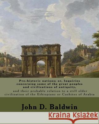 Pre-historic nations; or, Inquiries concerning some of the great peoples and civilizations of antiquity, and their probable relation to a still older Baldwin, John D. 9781979416740 Createspace Independent Publishing Platform