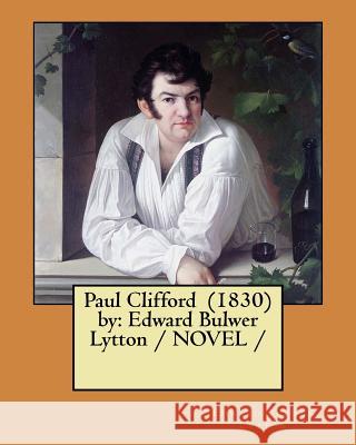 Paul Clifford (1830) by: Edward Bulwer Lytton / NOVEL / Lytton, Edward Bulwer 9781979417235 Createspace Independent Publishing Platform