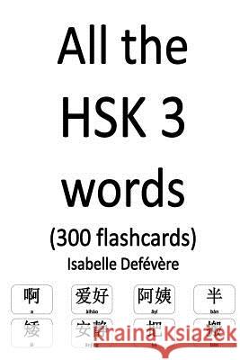 All the HSK 3 words (300 flashcards) Defevere, Isabelle 9781979428217 Createspace Independent Publishing Platform