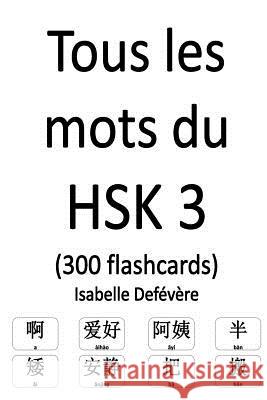 Tous les mots du HSK 3 (300 flashcards) Defevere, Isabelle 9781979428606 Createspace Independent Publishing Platform