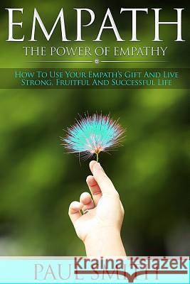 Empath - The power of Empathy: How To Use Your Empath's Gift And Live Strong, Fruitful And Successful Life Smith, Paul 9781979431989