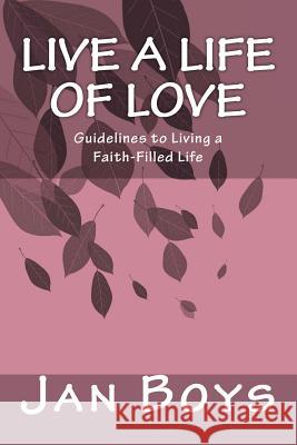 Live a Life of Love: Guidelines to Living a Faith-Filled Life Jan Boys 9781979439275