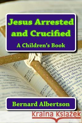 Jesus Arrested and Crucified: Stepens Miracle Bernard Albertson 9781979441858