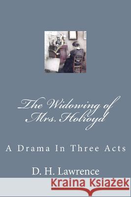 The Widowing of Mrs. Holroyd: A Drama In Three Acts Lawrence, D. H. 9781979444156 Createspace Independent Publishing Platform