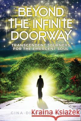 Beyond The Infinite Doorway: Transcendent Journeys for the Emergent Soul Harding, Gina-Dianne 9781979445023 Createspace Independent Publishing Platform