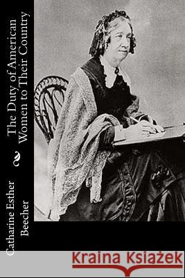 The Duty of American Women to Their Country Catharine Esther Beecher 9781979445276 Createspace Independent Publishing Platform