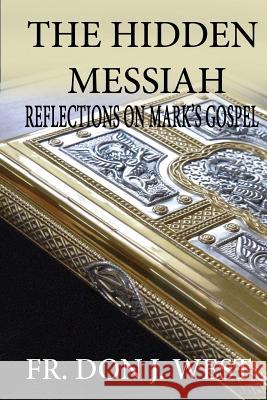 The Hidden Messiah: Reflections on Mark's Gospel Fr Don J. West 9781979447256 Createspace Independent Publishing Platform