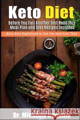 Keto Diet: Before You Fail Another Diet Read This - Meal Plan and Diet Recipes Included: Keto Diet Explained to Eat Fat and Live Dr Michelle Danville 9781979451352 Createspace Independent Publishing Platform
