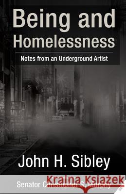Being and Homelessness: notes from an underground artist Sibley, John H. 9781979452342 Createspace Independent Publishing Platform