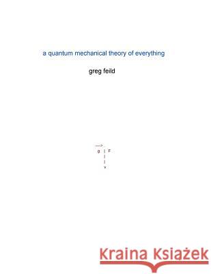 A quantum mechanical Theory of Everything Feild, Greg 9781979452687 Createspace Independent Publishing Platform