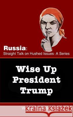 Wise Up President Trump: It's time to confront the Russian Conspiracy scandal head on Dunkerley, William 9781979453318 Createspace Independent Publishing Platform