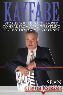 Kayfabe: Stories You're Not Supposed to Hear from a Pro Wrestling Production Company Owner Sean Oliver 9781979453554 Createspace Independent Publishing Platform