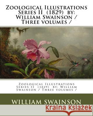 Zoological Illustrations Series II (1829) by: William Swainson / Three volumes / Swainson, William 9781979456203 Createspace Independent Publishing Platform