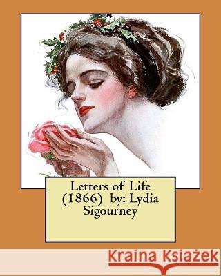 Letters of Life (1866) by: Lydia Sigourney Lydia Sigourney 9781979456647 Createspace Independent Publishing Platform