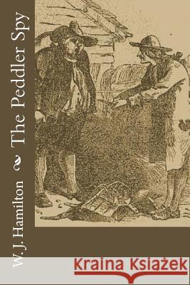 The Peddler Spy W. J. Hamilton 9781979456913 Createspace Independent Publishing Platform