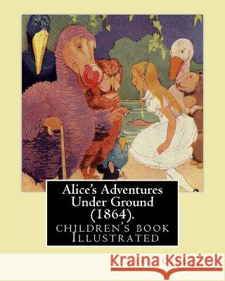 Alice's Adventures Under Ground (1864). By: Lewis Carroll: (children's book ) Illustrated Carroll, Lewis 9781979458917 Createspace Independent Publishing Platform