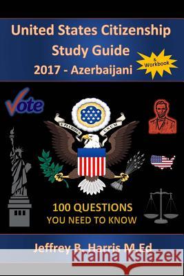 United States Citizenship Study Guide and Workbook - Azerbaijani: 100 Questions You Need To Know Harris, Jeffrey B. 9781979462242 Createspace Independent Publishing Platform
