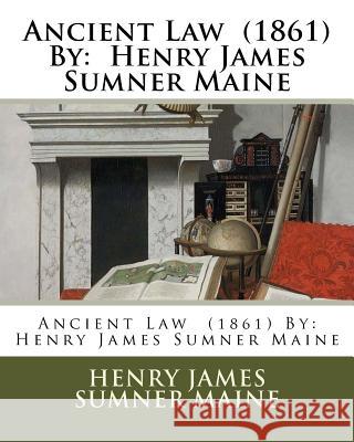 Ancient Law (1861) By: Henry James Sumner Maine Sumner Maine, Henry James 9781979465007