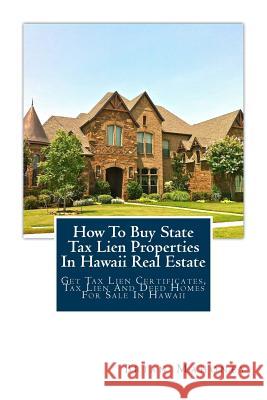 How To Buy State Tax Lien Properties In Hawaii Real Estate: Get Tax Lien Certificates, Tax Lien And Deed Homes For Sale In Hawaii Brian Mahoney 9781979466394 Createspace Independent Publishing Platform