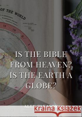 Is the Bible from Heaven? Is the Earth a Globe?: In Two Parts - Does Modern Science and the Bible Agree? Alex Gleason 9781979468503