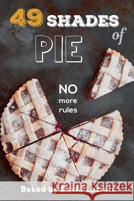 49 Shades of Pie: No More Rules David LaCroix 9781979468855 Createspace Independent Publishing Platform