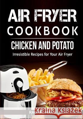 Air Fryer Cookbook Chicken and Potato, Irresistible Recipes for Your Air Fryer Rachel Mills 9781979470049 Createspace Independent Publishing Platform
