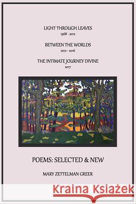 Poems: Selected and New: Light Through Leaves, Between the Worlds, the Intimate Journey Divine Mary Zettelman Greer 9781979471879
