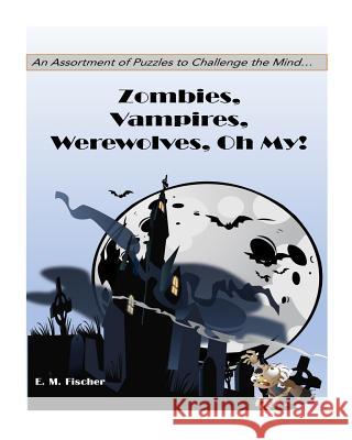 Zombies, Vampires, Werewolves Oh My!: Puzzles E. M. Fischer 9781979471916 Createspace Independent Publishing Platform