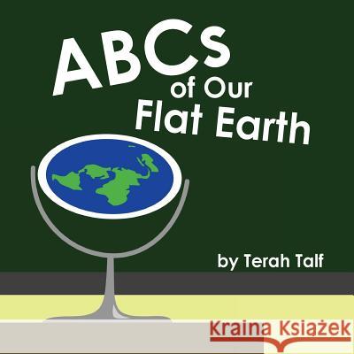 ABCs of Our Flat Earth Terah Talf 9781979474085 Createspace Independent Publishing Platform