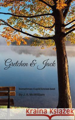 Gretchen & Jack: Sometimes, Cupid knows best. McWilliam, J. R. 9781979483193 Createspace Independent Publishing Platform