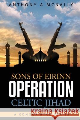 Sons of Eirinn Operation Celtic Jihad: A Conner Ryan Series Anthony Arthur McNally 9781979486804