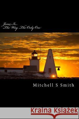 Jesus Is...: The Way...The Only One Smith, Mitchell S. 9781979491686 Createspace Independent Publishing Platform