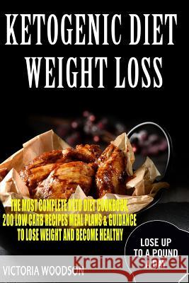 Ketogenic Diet Weight Loss: The Most Complete Keto Diet Cookbook, 200 Low Carb Recipes Meal Plans & Guidance To Lose Weight and Become Healthy Woodson, Victoria 9781979491938