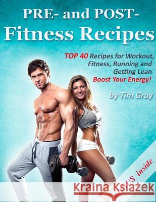 PRE- and POST- Fitness Recipes: TOP 40 Recipes for Workout, Fitness, Running and Getting Lean (Boost Your Energy!) Tim Gray 9781979496711 Createspace Independent Publishing Platform