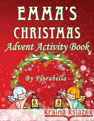 Emma's Christmas Advent Activity Book: 25+ daily calendar activities: Cut & Glue, Crossword Puzzles, Game boards, Color by Number, Connect the Dots, & Publishing, Florabella 9781979497572 Createspace Independent Publishing Platform