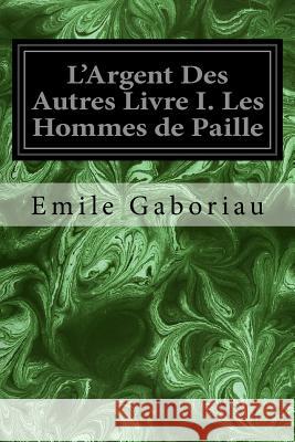 L'Argent Des Autres Livre I. Les Hommes de Paille Emile Gaboriau 9781979500036 Createspace Independent Publishing Platform