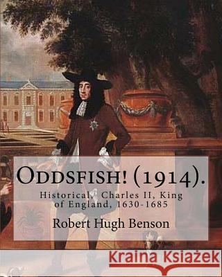 Oddsfish! (1914). By: Robert Hugh Benson: Historical, Charles II, King of England, 1630-1685 Benson, Robert Hugh 9781979500456